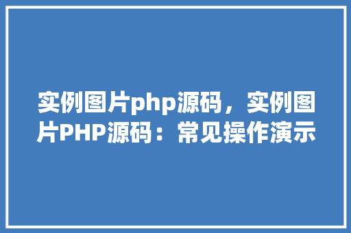 实例图片php源码，实例图片PHP源码：常见操作演示