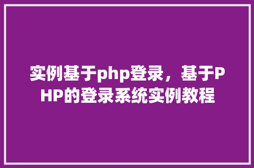 实例基于php登录，基于PHP的登录系统实例教程