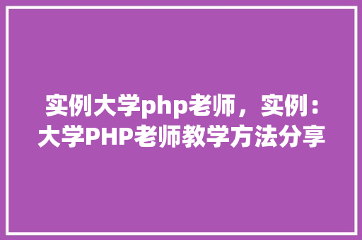 实例大学php老师，实例：大学PHP老师教学方法分享  第1张