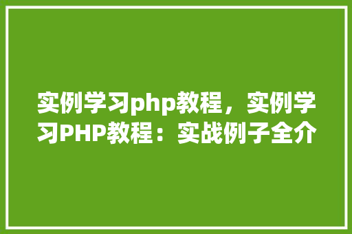 实例学习php教程，实例学习PHP教程：实战例子全介绍