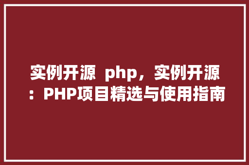 实例开源  php，实例开源：PHP项目精选与使用指南