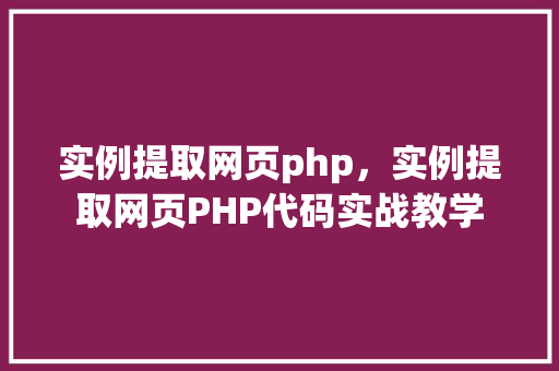 实例提取网页php，实例提取网页PHP代码实战教学