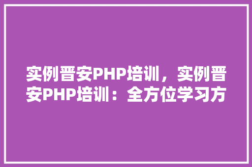 实例晋安PHP培训，实例晋安PHP培训：全方位学习方法详解