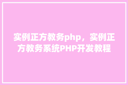 实例正方教务php，实例正方教务系统PHP开发教程