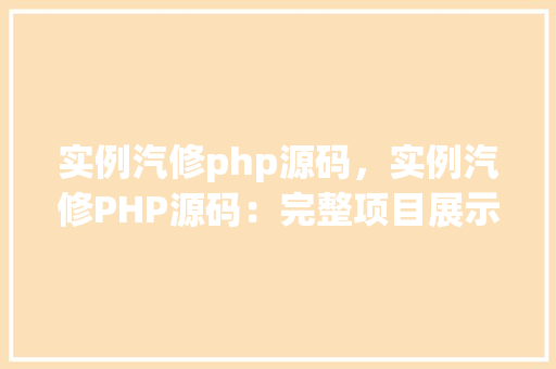 实例汽修php源码,实例汽修PHP源码:完整项目展示与代码介绍 第1张 实例汽修php源码,实例汽修PHP源码:完整项目展示与代码介绍 第1张
