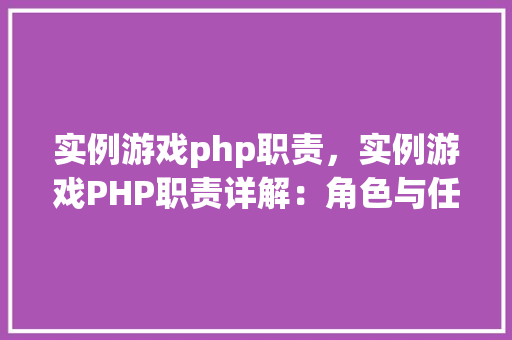 实例游戏php职责,实例游戏PHP职责详解:角色与任务对照表