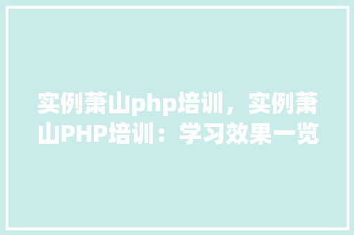 实例萧山php培训，实例萧山PHP培训：学习效果一览表
