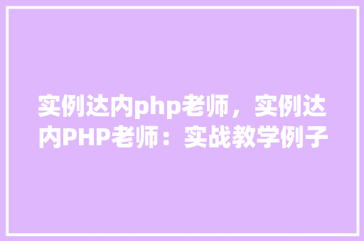 实例达内php老师，实例达内PHP老师：实战教学例子分享