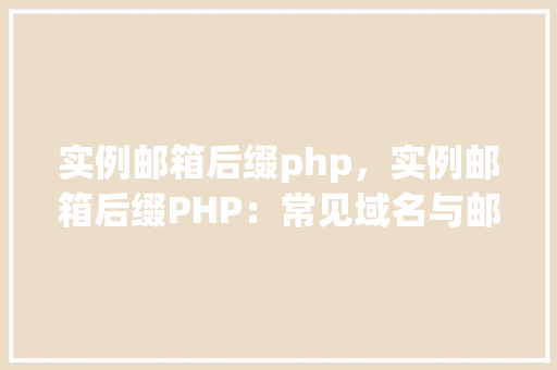 实例邮箱后缀php，实例邮箱后缀PHP：常见域名与邮箱后缀对照表