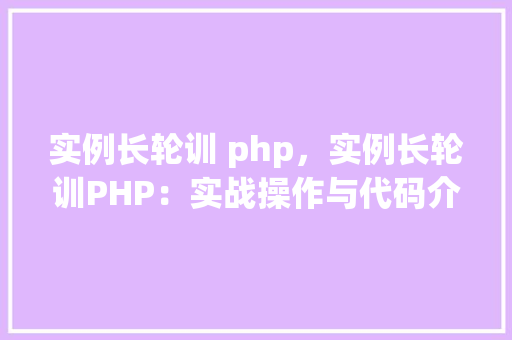 实例长轮训 php，实例长轮训PHP：实战操作与代码介绍