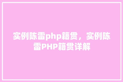 实例陈雷php籍贯,实例陈雷PHP籍贯详解 第1张 实例陈雷php籍贯,实例陈雷PHP籍贯详解 第1张
