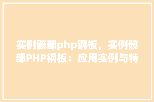 实例髋部php钢板，实例髋部PHP钢板：应用实例与特点分析