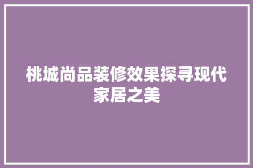 桃城尚品装修效果探寻现代家居之美