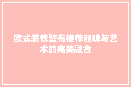 欧式装修壁布推荐品味与艺术的完美融合
