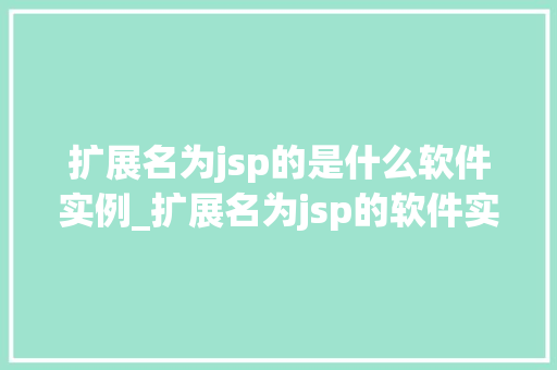 扩展名为jsp的是什么软件实例_扩展名为jsp的软件实例那些你不知道的秘密
