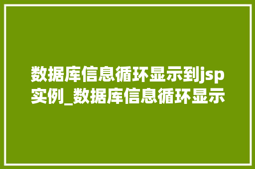 数据库信息循环显示到jsp实例_数据库信息循环显示到JSP实例实战与步骤详解