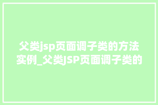 父类jsp页面调子类的方法实例_父类JSP页面调子类的方法实例方法中的传承与拓展