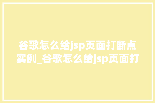 谷歌怎么给jsp页面打断点实例_谷歌怎么给jsp页面打断点实例实战与方法分享