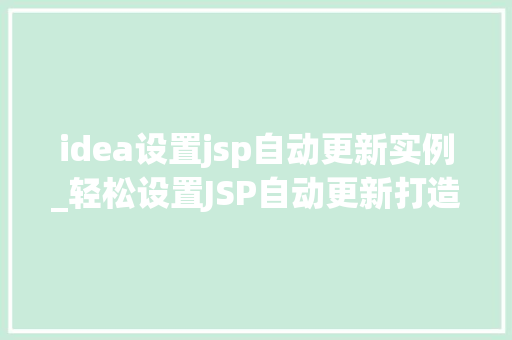 idea设置jsp自动更新实例_轻松设置JSP自动更新打造高效动态网页实例指南