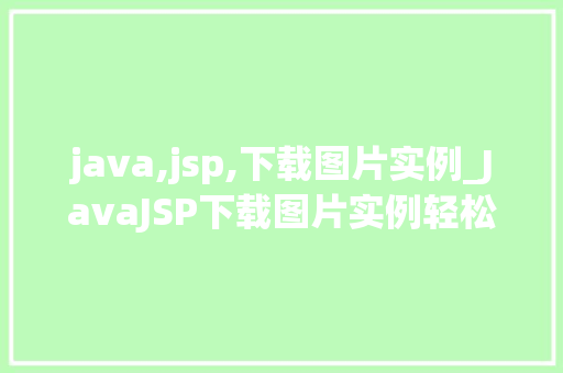java,jsp,下载图片实例_JavaJSP下载图片实例轻松实现图片下载功能
