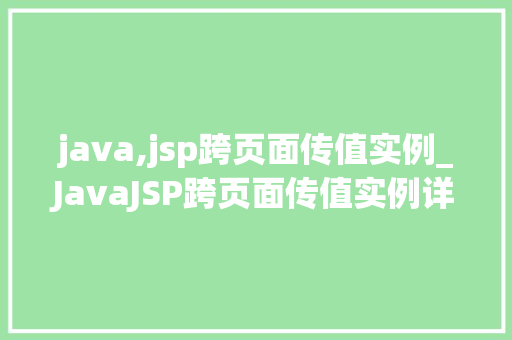 java,jsp跨页面传值实例_JavaJSP跨页面传值实例详解轻松实现数据共享