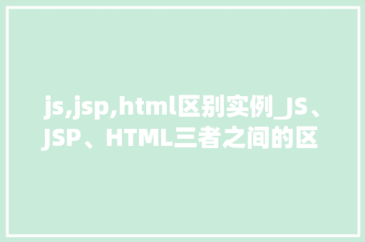 js,jsp,html区别实例_JS、JSP、HTML三者之间的区别与实例