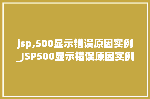 jsp,500显示错误原因实例_JSP500显示错误原因实例详细剖析常见问题及解决方法