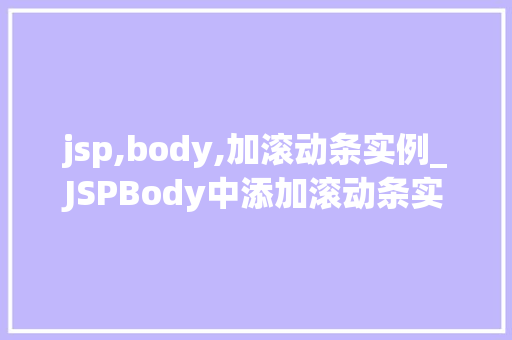 jsp,body,加滚动条实例_JSPBody中添加滚动条实例详解让你的页面动起来