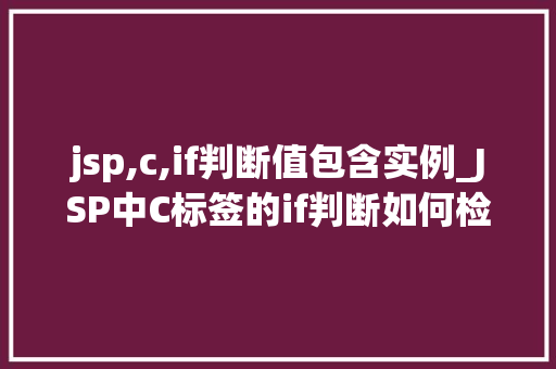 jsp,c,if判断值包含实例_JSP中C标签的if判断如何检查值是否包含实例