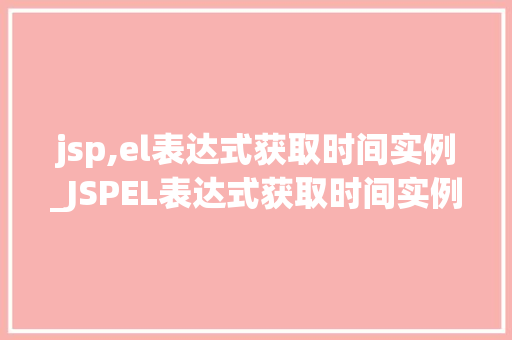 jsp,el表达式获取时间实例_JSPEL表达式获取时间实例轻松实现时间数据的动态展示