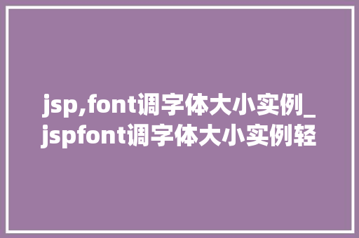 jsp,font调字体大小实例_jspfont调字体大小实例轻松实现个化网页布局