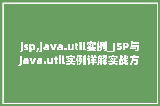 jsp,java.util实例_JSP与Java.util实例详解实战方法与例子分析