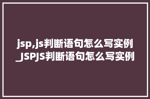 jsp,js判断语句怎么写实例_JSPJS判断语句怎么写实例入门到精通