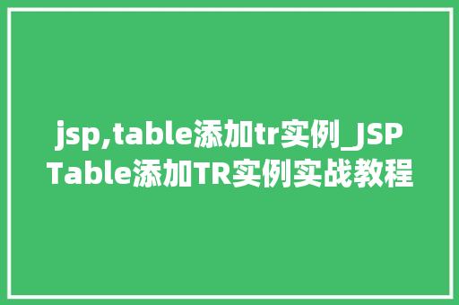 jsp,table添加tr实例_JSPTable添加TR实例实战教程与方法分享