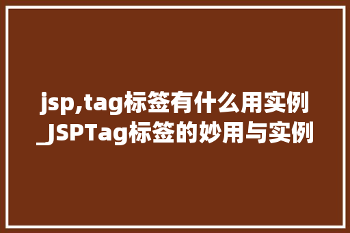 jsp,tag标签有什么用实例_JSPTag标签的妙用与实例