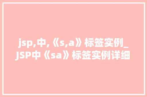 jsp,中,《s,a》标签实例_JSP中《sa》标签实例详细浅出与实战应用