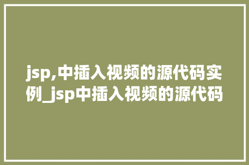 jsp,中插入视频的源代码实例_jsp中插入视频的源代码实例轻松实现视频播放功能