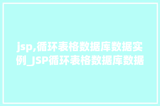jsp,循环表格数据库数据实例_JSP循环表格数据库数据实例实战与代码展示