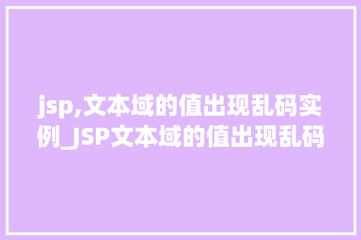 jsp,文本域的值出现乱码实例_JSP文本域的值出现乱码实例原因分析及解决方法
