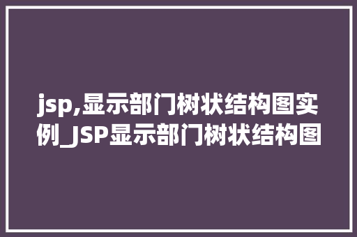 jsp,显示部门树状结构图实例_JSP显示部门树状结构图实例详解