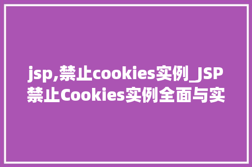 jsp,禁止cookies实例_JSP禁止Cookies实例全面与实战指南