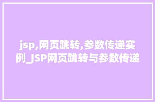 jsp,网页跳转,参数传递实例_JSP网页跳转与参数传递实例详解轻松实现数据共享