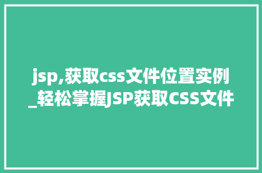 jsp,获取css文件位置实例_轻松掌握JSP获取CSS文件位置实例实战攻略详解