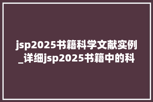 jsp2025书籍科学文献实例_详细jsp2025书籍中的科学文献实例