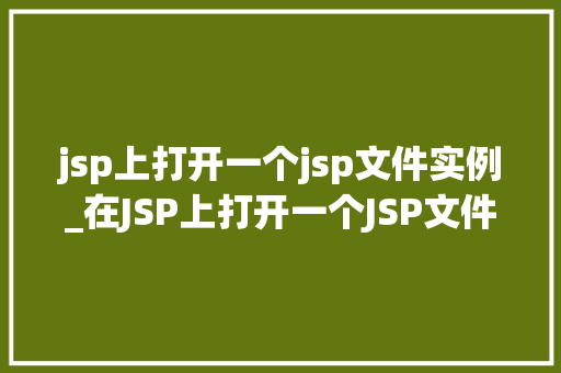 jsp上打开一个jsp文件实例_在JSP上打开一个JSP文件实例一步步教你轻松实现