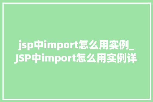 jsp中import怎么用实例_JSP中import怎么用实例详解让你轻松掌握JSP中import的使用方法