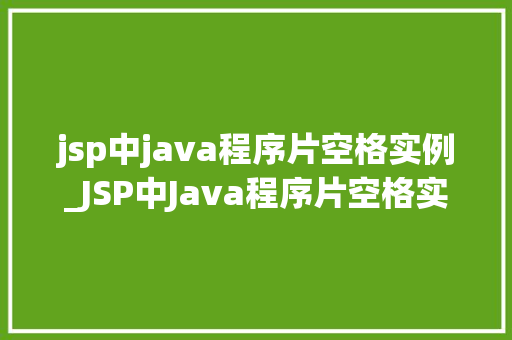 jsp中java程序片空格实例_JSP中Java程序片空格实例详解那些容易被忽视的细节