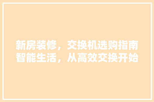 新房装修，交换机选购指南智能生活，从高效交换开始