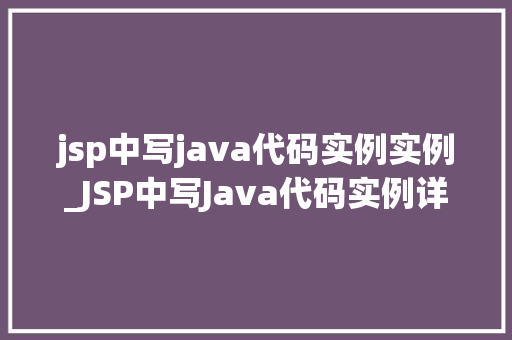 jsp中写java代码实例实例_JSP中写Java代码实例详解入门到精通