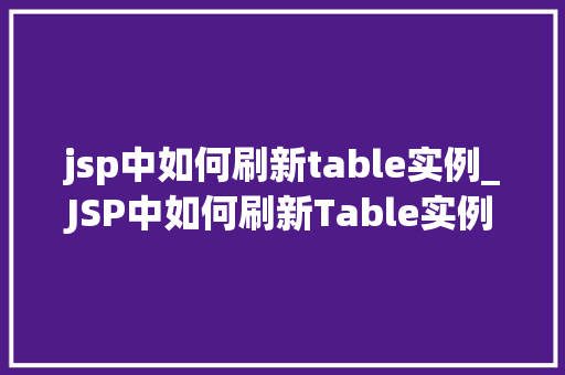 jsp中如何刷新table实例_JSP中如何刷新Table实例全面与实战方法